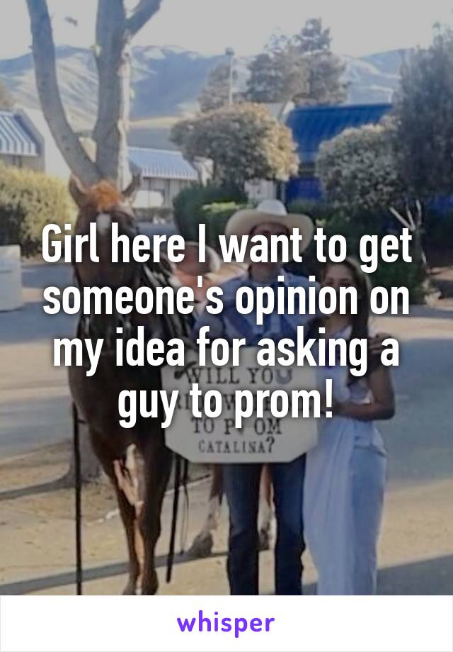 Girl here I want to get someone's opinion on my idea for asking a guy to prom!