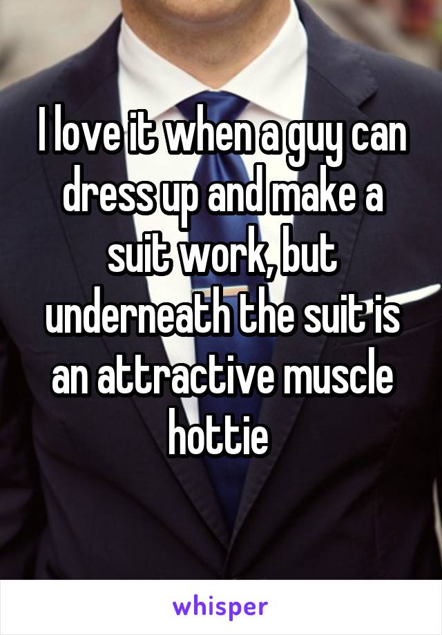 I love it when a guy can dress up and make a suit work, but underneath the suit is an attractive muscle hottie 
