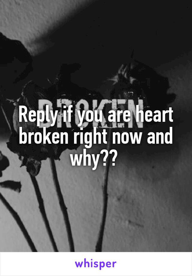 Reply if you are heart broken right now and why?? 