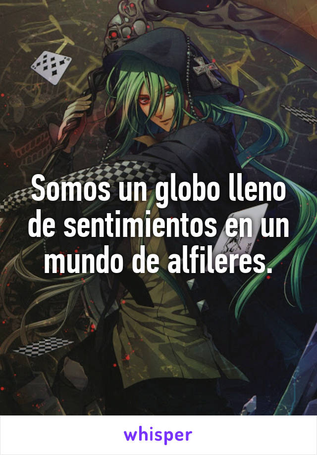 Somos un globo lleno de sentimientos en un mundo de alfileres.