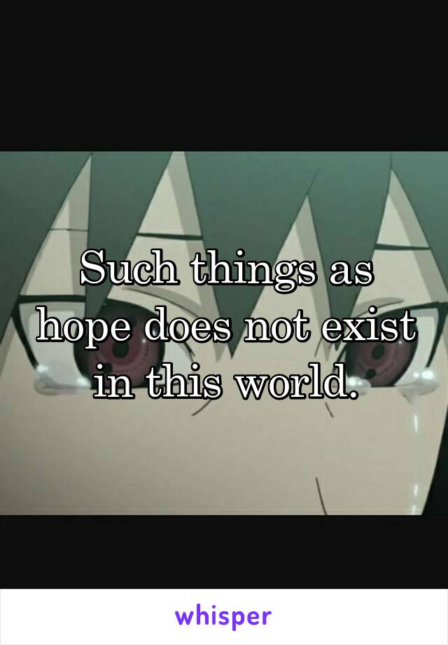 Such things as hope does not exist in this world.