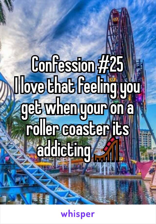 Confession #25
I love that feeling you get when your on a roller coaster its addicting 🎢