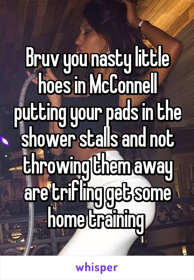 Bruv you nasty little hoes in McConnell putting your pads in the shower stalls and not throwing them away are trifling get some home training 