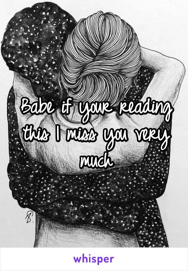 Babe if your reading this I miss you very much