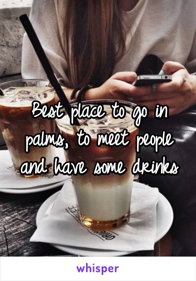 Best place to go in palms, to meet people and have some drinks