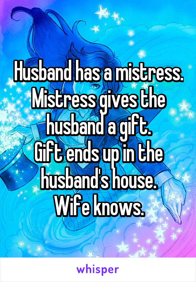 Husband has a mistress.
Mistress gives the husband a gift.
Gift ends up in the husband's house.
Wife knows.