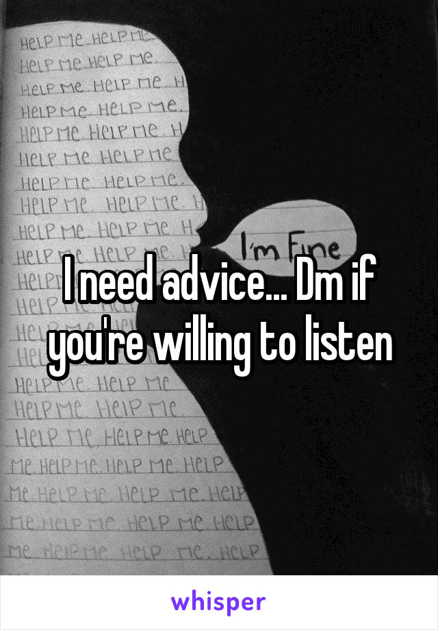 I need advice... Dm if you're willing to listen