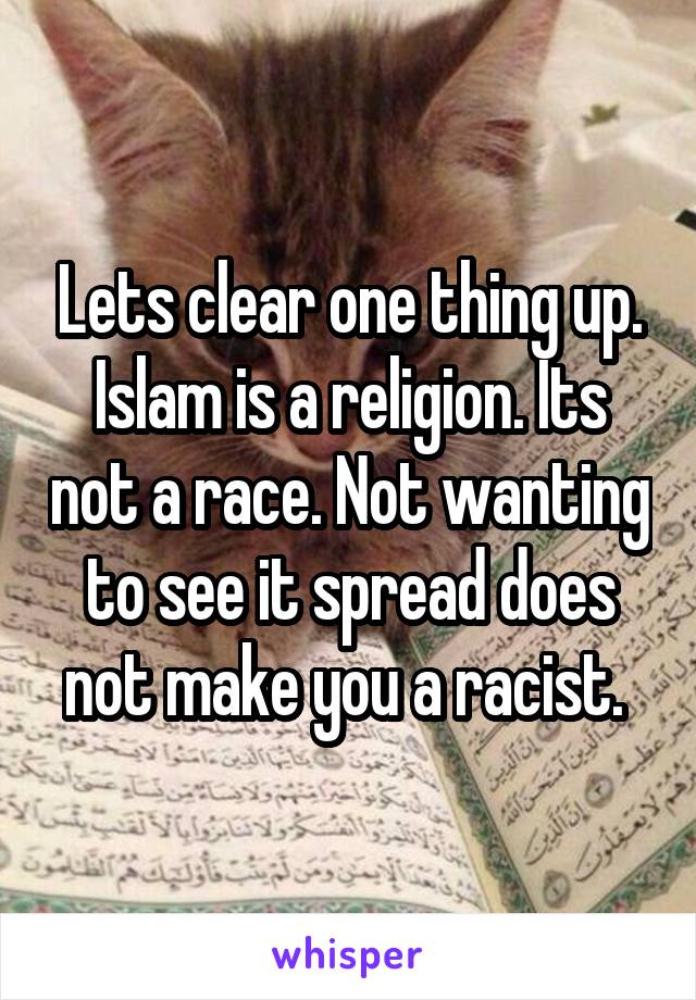 Lets clear one thing up.
Islam is a religion. Its not a race. Not wanting to see it spread does not make you a racist. 