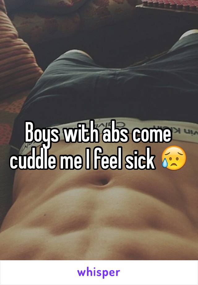 Boys with abs come cuddle me I feel sick 😥