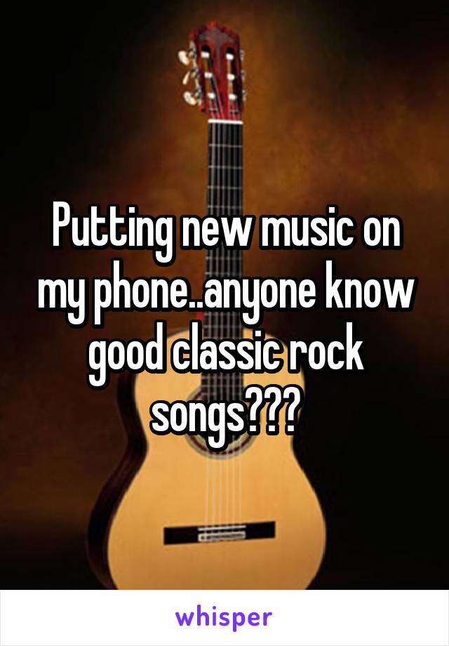 Putting new music on my phone..anyone know good classic rock songs???