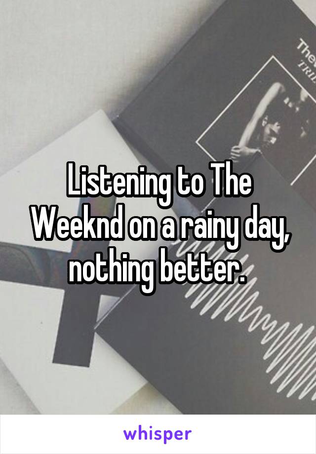 Listening to The Weeknd on a rainy day, nothing better. 