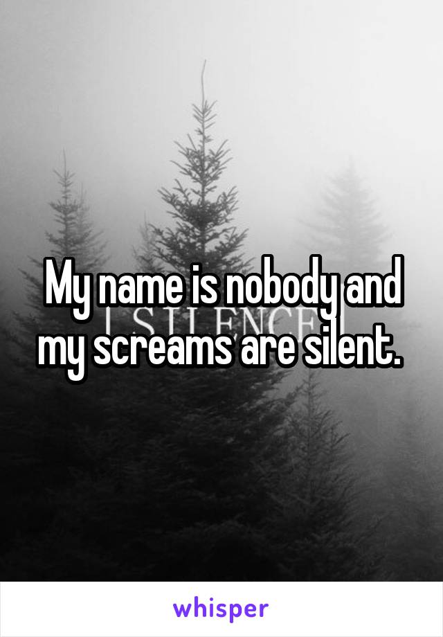 My name is nobody and my screams are silent. 