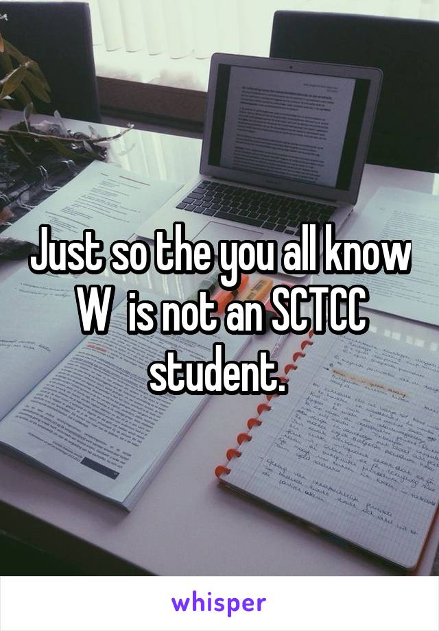 Just so the you all know W  is not an SCTCC student. 