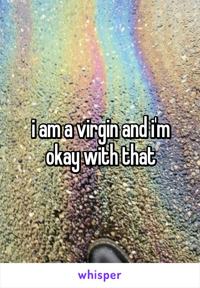 i am a virgin and i'm okay with that