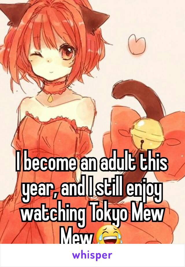 I become an adult this year, and I still enjoy watching Tokyo Mew Mew😂