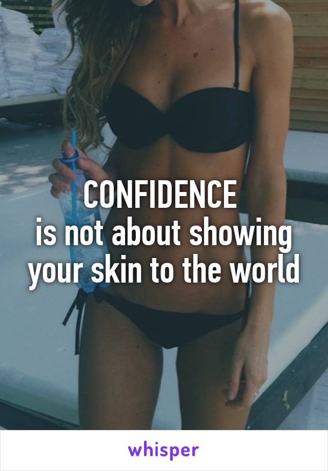 CONFIDENCE 
is not about showing your skin to the world