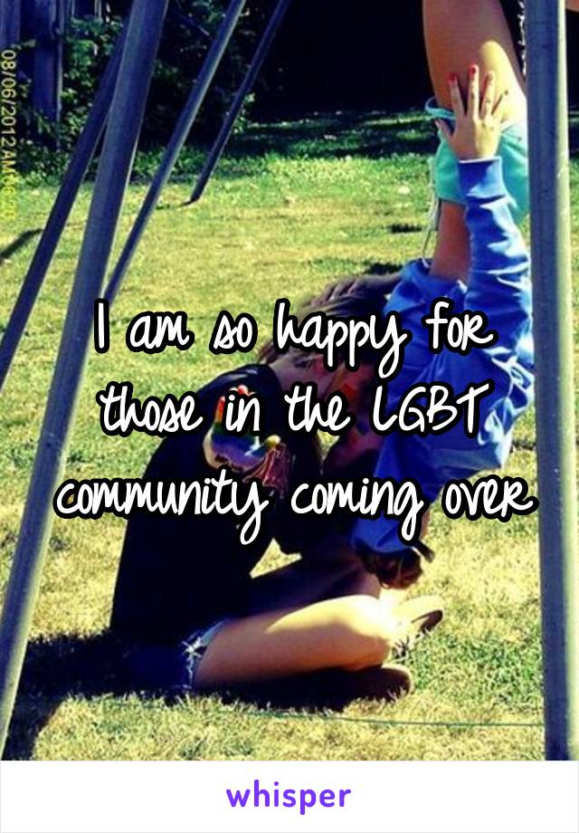 I am so happy for those in the LGBT community coming over