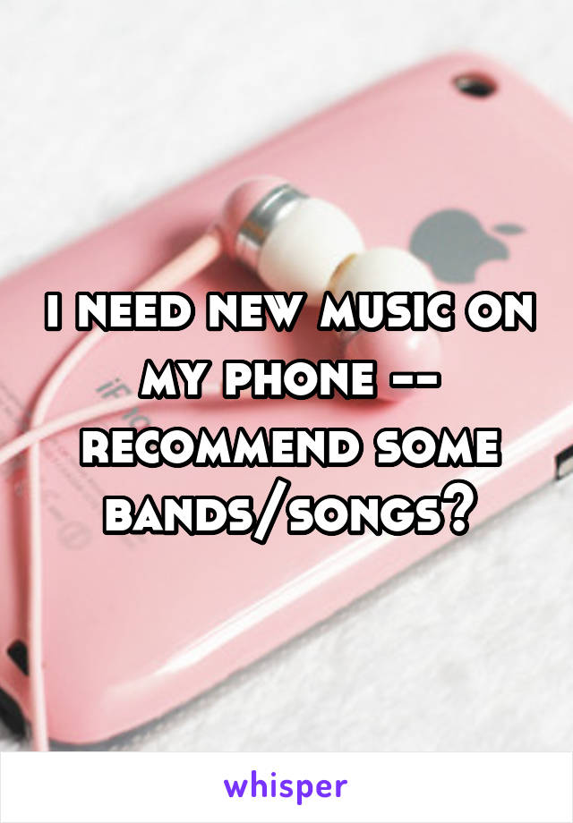 i need new music on my phone -- recommend some bands/songs?