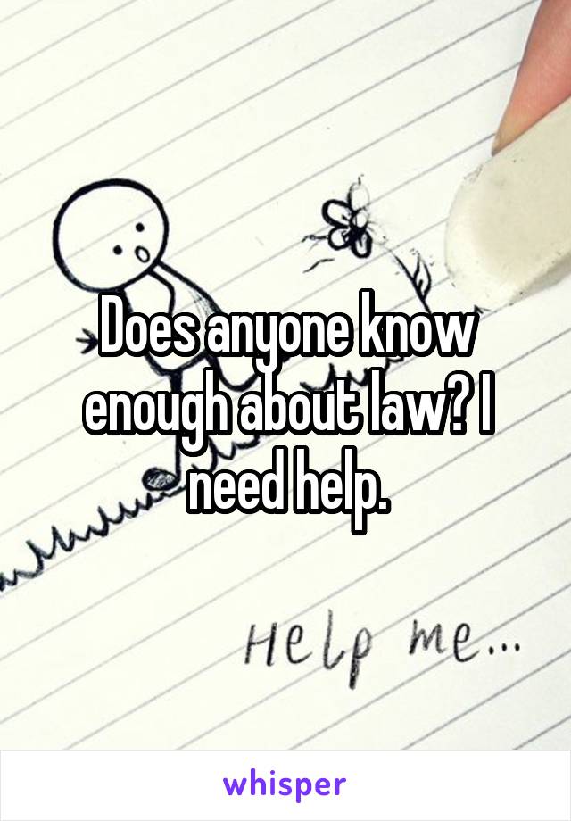 Does anyone know enough about law? I need help.