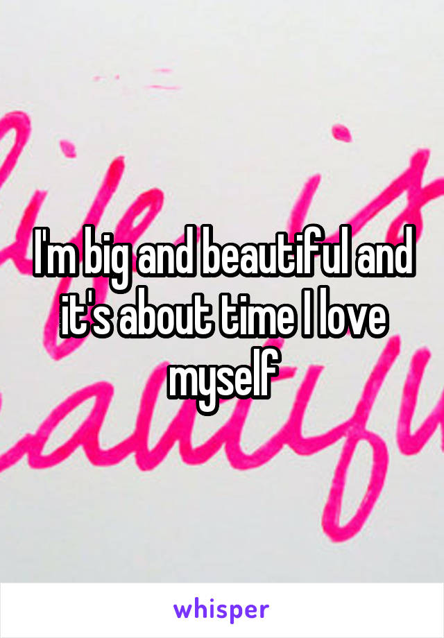 I'm big and beautiful and it's about time I love myself