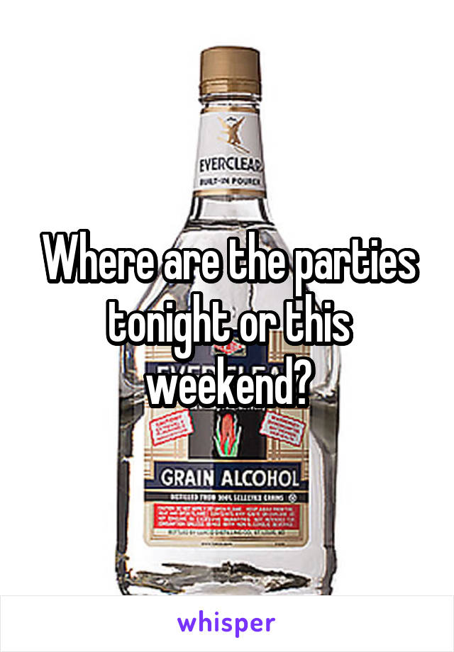 Where are the parties tonight or this weekend?