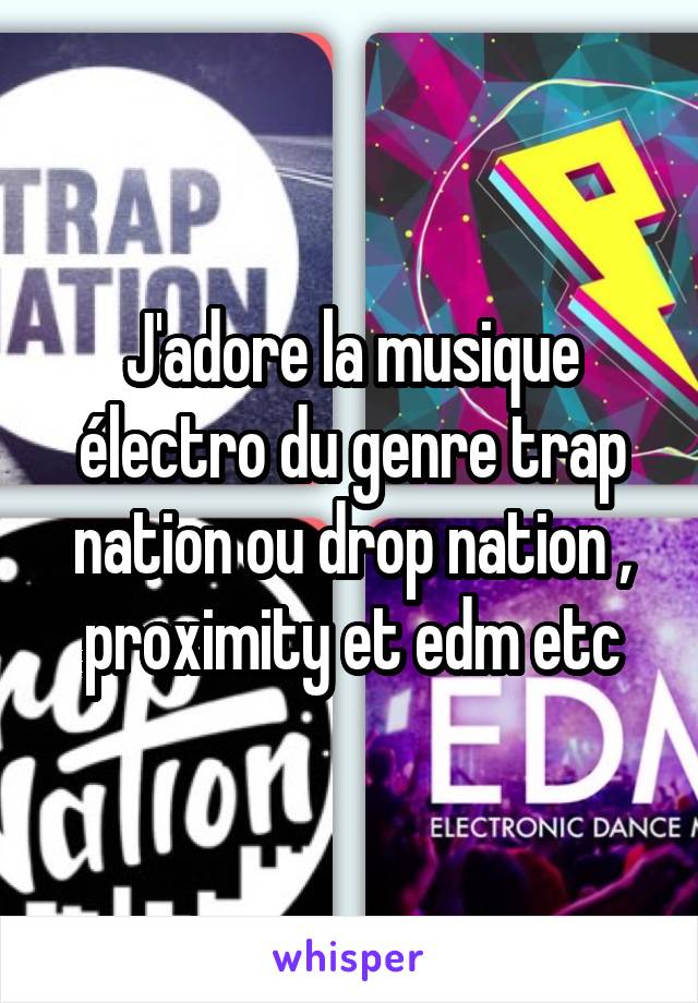 J'adore la musique électro du genre trap nation ou drop nation , proximity et edm etc