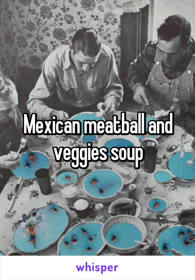 Mexican meatball and veggies soup