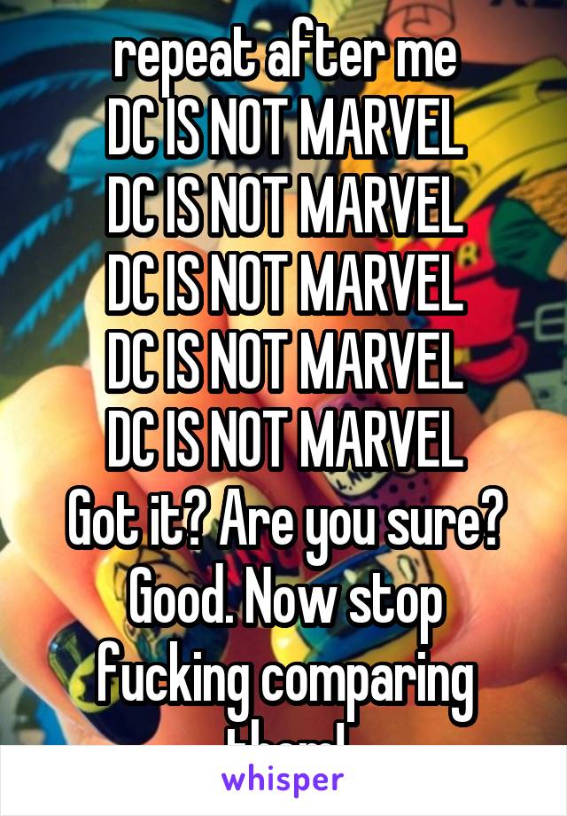 repeat after me
DC IS NOT MARVEL
DC IS NOT MARVEL
DC IS NOT MARVEL
DC IS NOT MARVEL
DC IS NOT MARVEL
Got it? Are you sure?
Good. Now stop fucking comparing them!