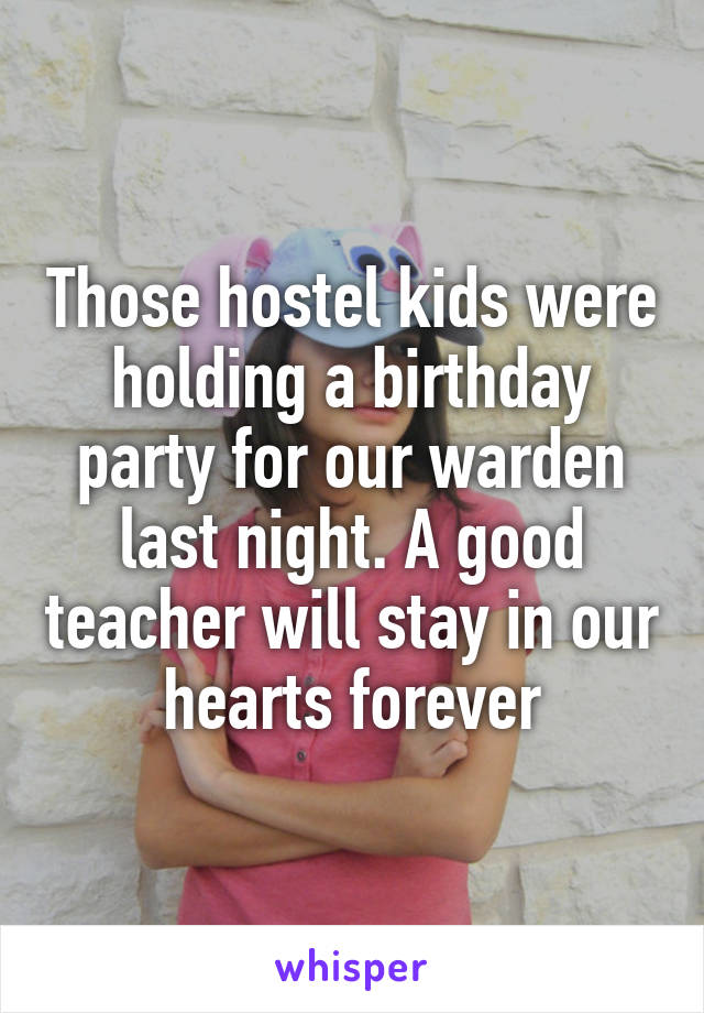 Those hostel kids were holding a birthday party for our warden last night. A good teacher will stay in our hearts forever