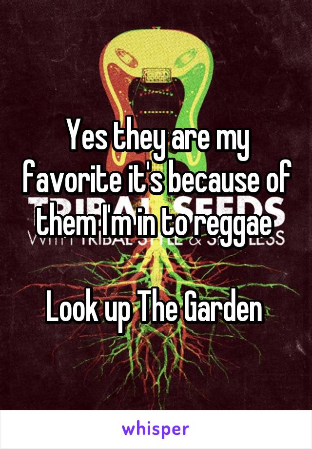 Yes they are my favorite it's because of them I'm in to reggae 

Look up The Garden 