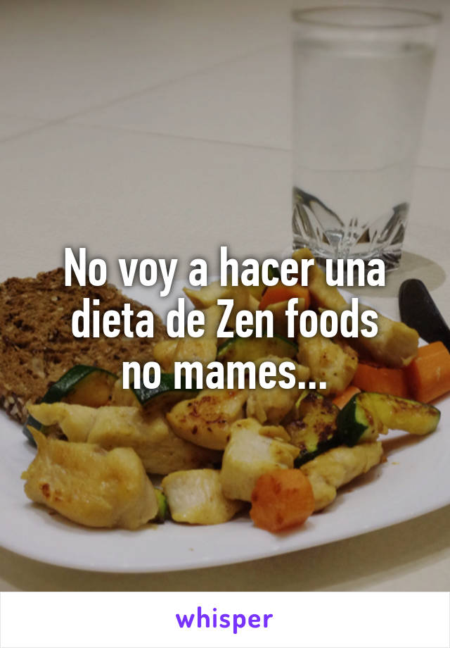 No voy a hacer una dieta de Zen foods
no mames...