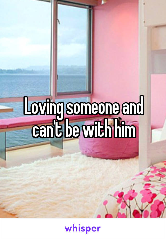 Loving someone and can't be with him