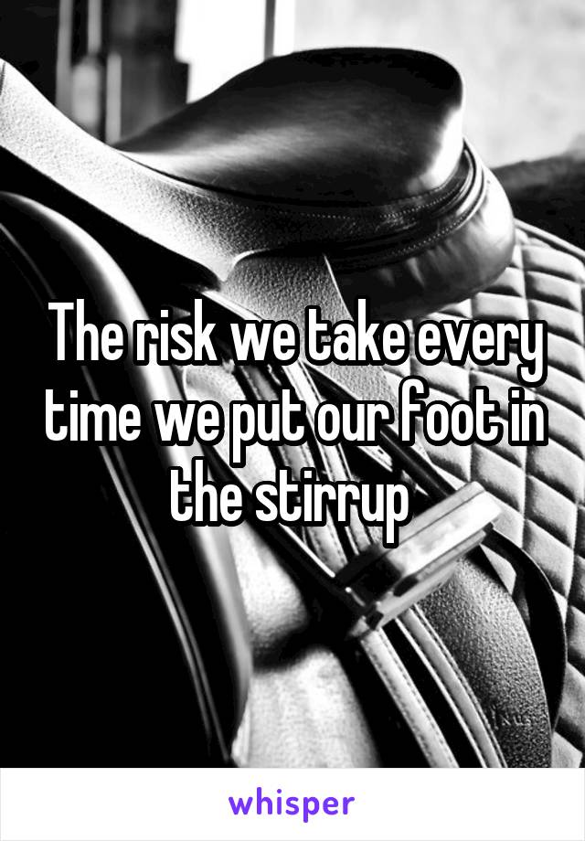 The risk we take every time we put our foot in the stirrup 