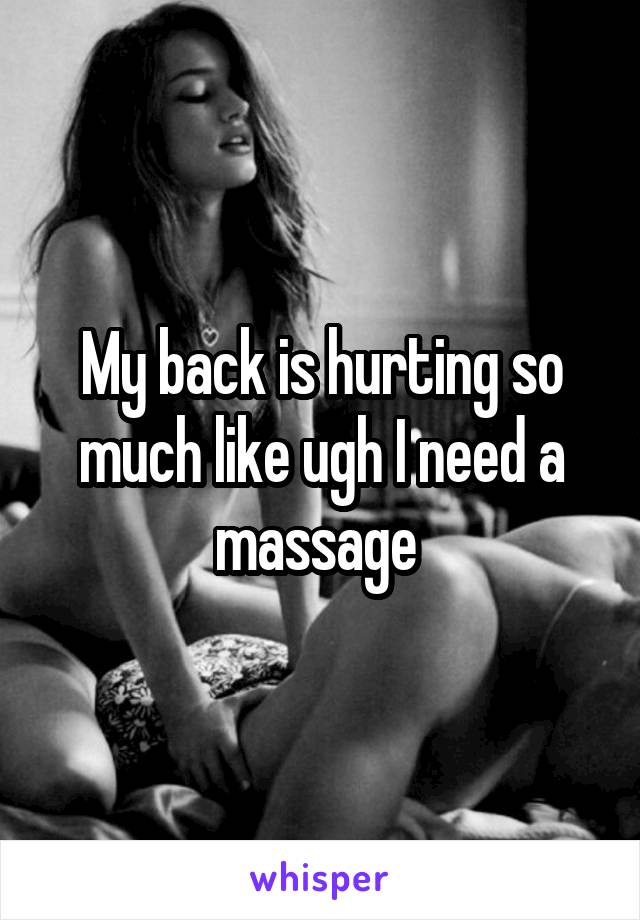 My back is hurting so much like ugh I need a massage 