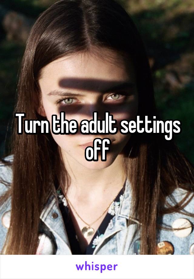 Turn the adult settings off