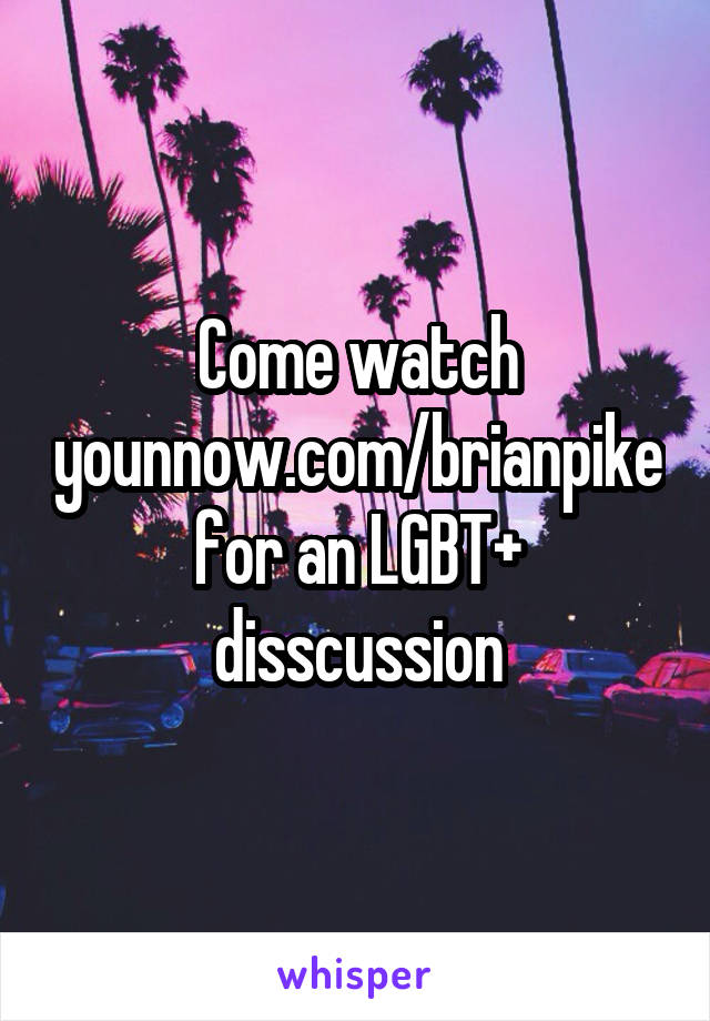 Come watch younnow.com/brianpike for an LGBT+ disscussion