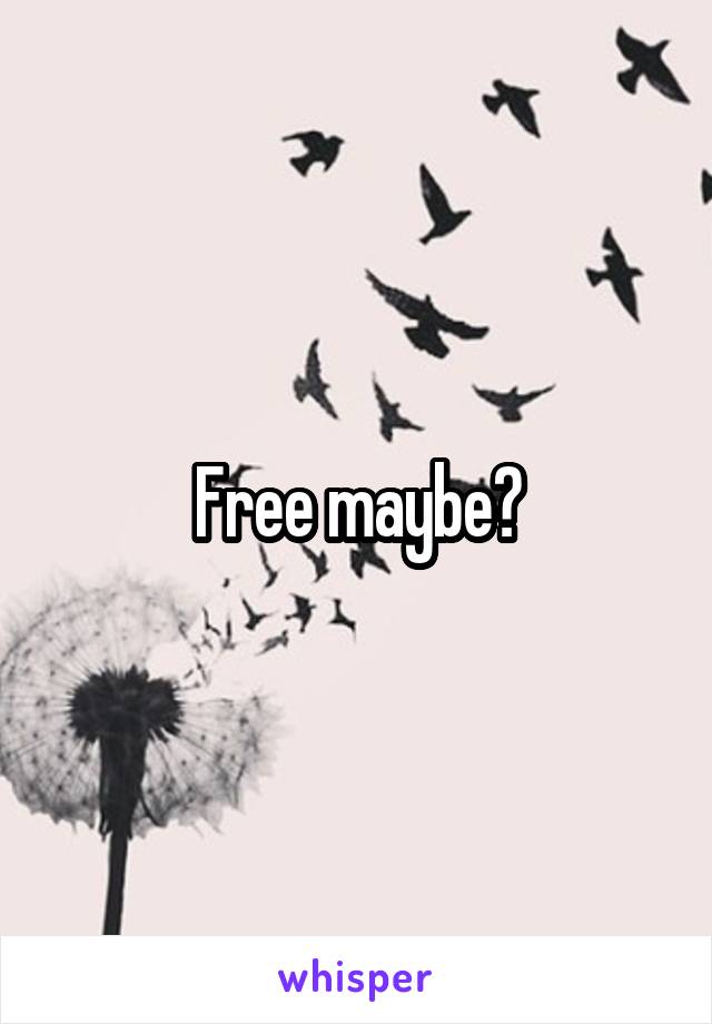 Free maybe?