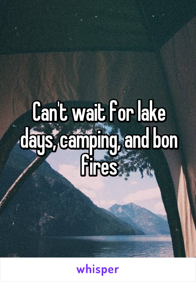 Can't wait for lake days, camping, and bon fires