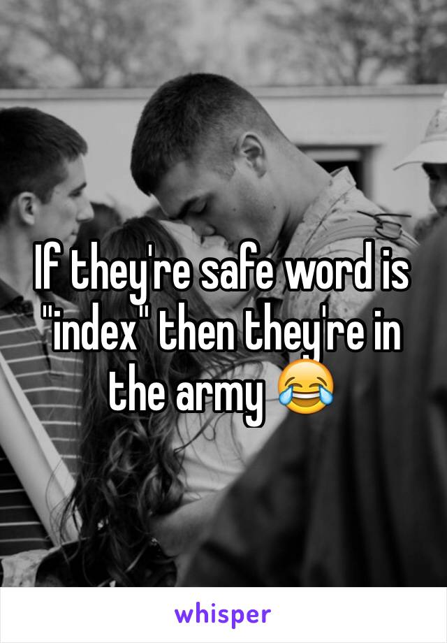 If they're safe word is "index" then they're in the army 😂