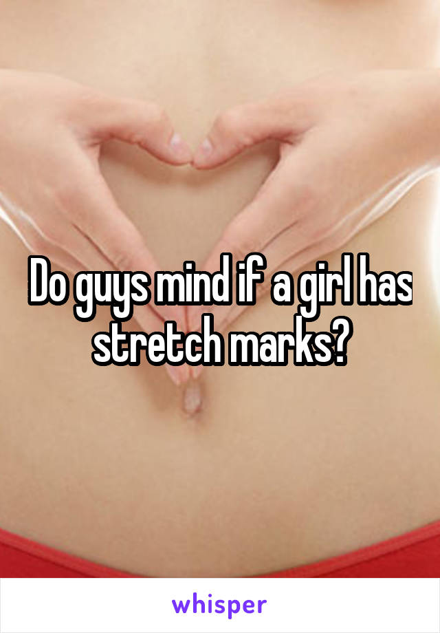 Do guys mind if a girl has stretch marks?