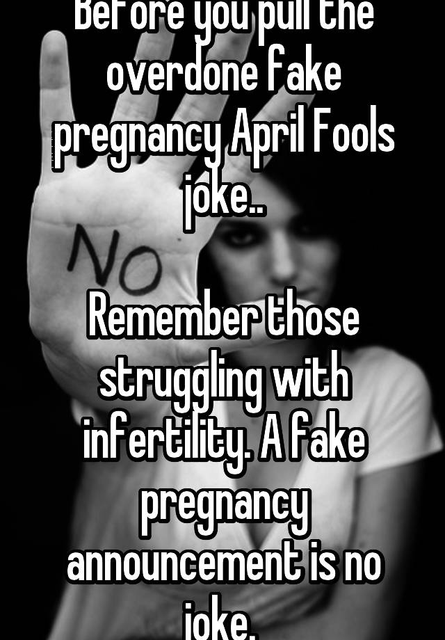 Before you pull the overdone fake pregnancy April Fools joke..

Remember those struggling with infertility. A fake pregnancy announcement is no joke. 