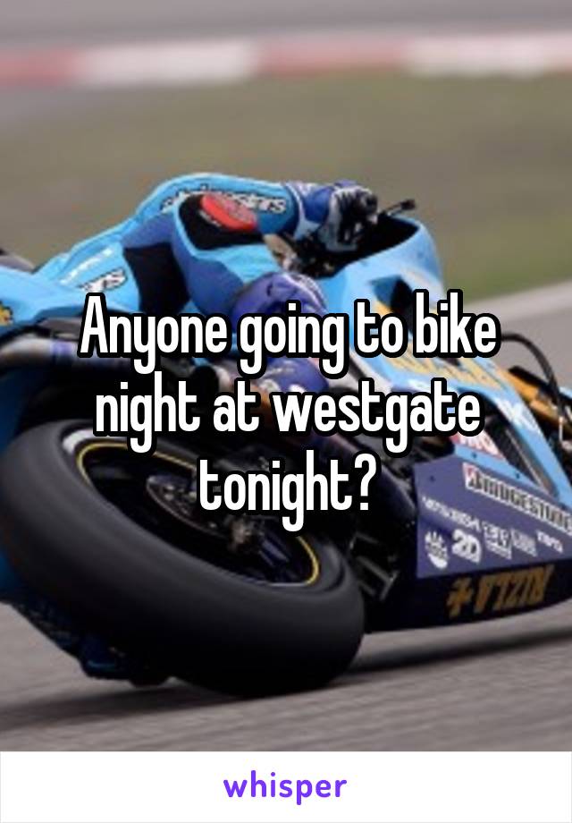 Anyone going to bike night at westgate tonight?