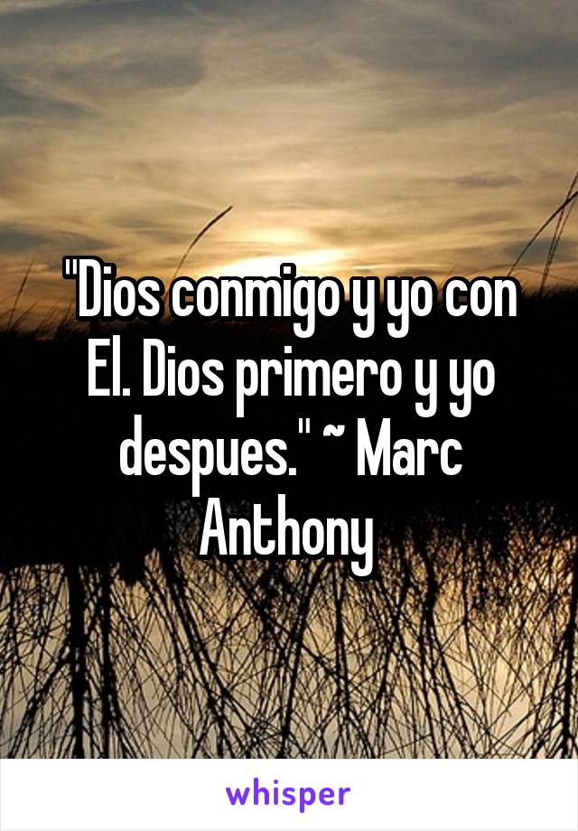 "Dios conmigo y yo con El. Dios primero y yo despues." ~ Marc Anthony 