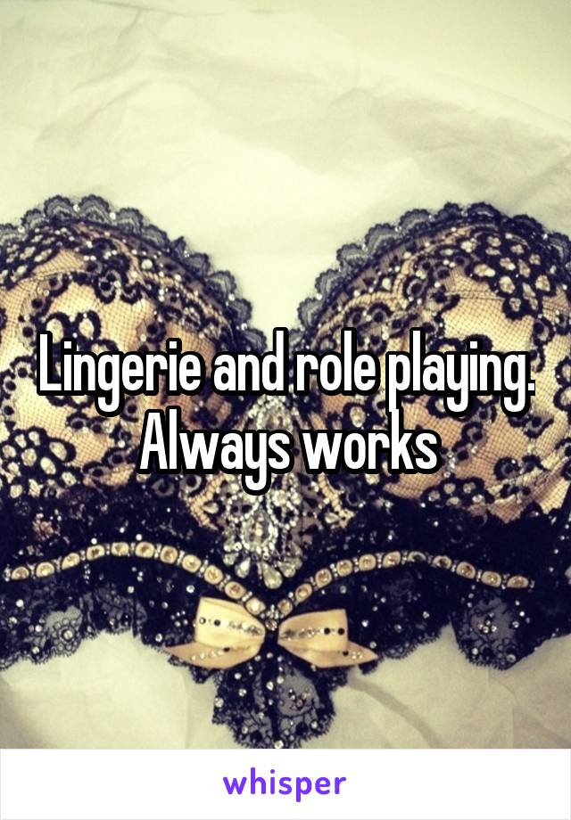 Lingerie and role playing.
Always works