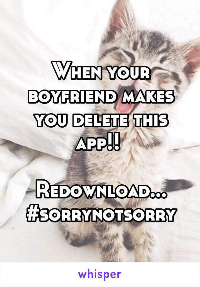 When your boyfriend makes you delete this app!! 

Redownload...
#sorrynotsorry