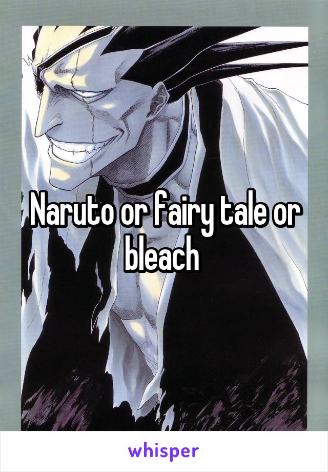 Naruto or fairy tale or bleach 