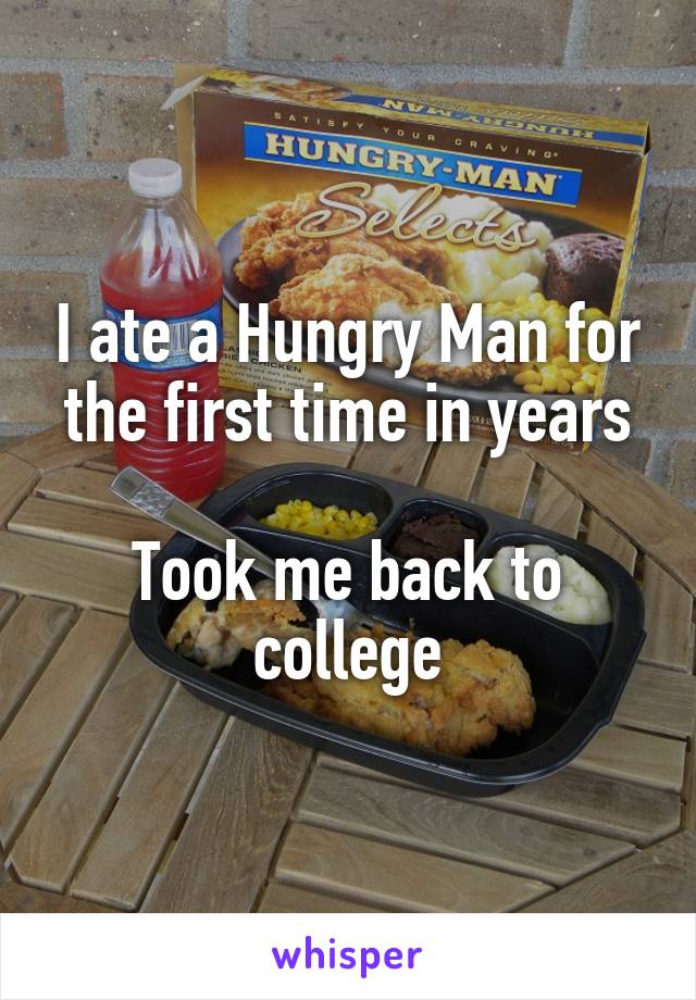 I ate a Hungry Man for the first time in years

Took me back to college