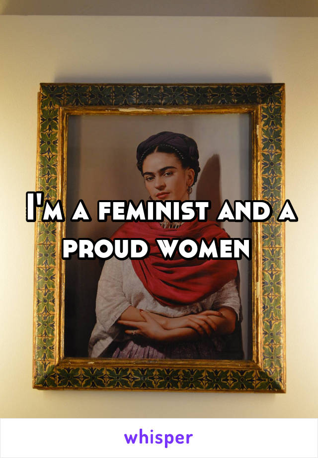 I'm a feminist and a proud women 