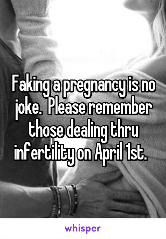 Faking a pregnancy is no joke.  Please remember those dealing thru infertility on April 1st.  