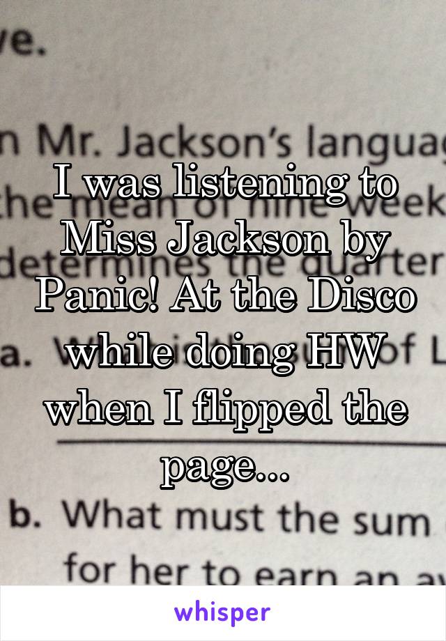 I was listening to Miss Jackson by Panic! At the Disco while doing HW when I flipped the page...